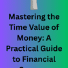 Mastering the Time Value of Money: A Practical Guide to Financial Success